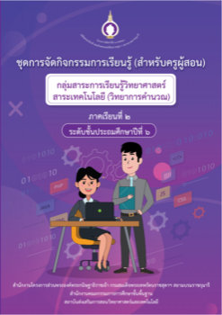 ชุดการจัดกิจกรรมการเรียนรู้ (สำหรับครูผู้สอน) กลุ่มสาระการเรียนรู้วิทยาศาสตร์และเทคโนโลยี สาระเทคโนโลยี วิทยาการคำนวณ ภาคเรียนที่ 2 ชั้นประถมศึกษาปีที่ 6 เล่ม 2